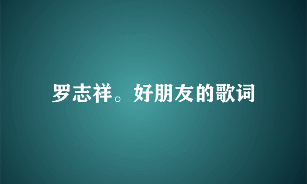 罗志祥。好朋友的歌词