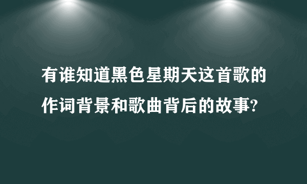 有谁知道黑色星期天这首歌的作词背景和歌曲背后的故事?