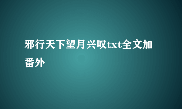 邪行天下望月兴叹txt全文加番外