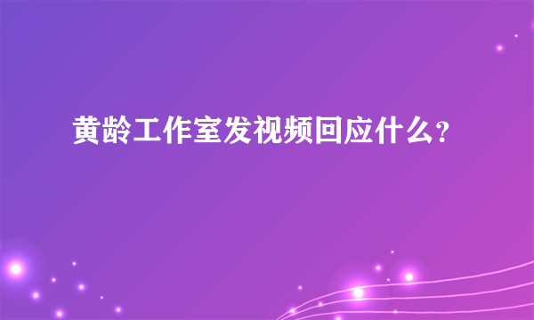 黄龄工作室发视频回应什么？