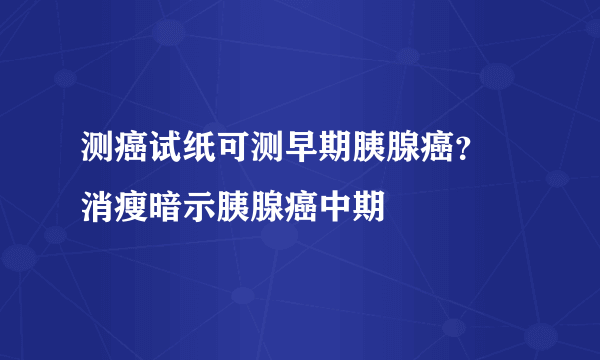 测癌试纸可测早期胰腺癌？ 消瘦暗示胰腺癌中期