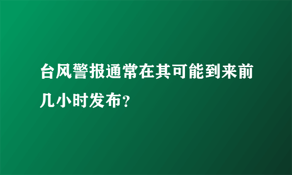 台风警报通常在其可能到来前几小时发布？