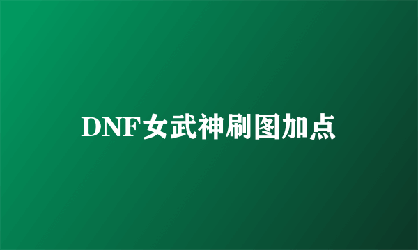 DNF女武神刷图加点