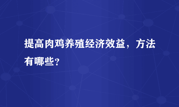 提高肉鸡养殖经济效益，方法有哪些？