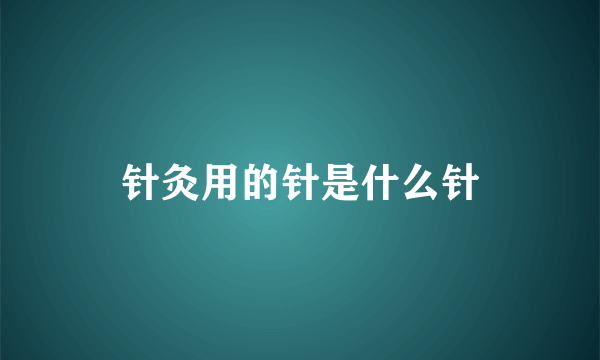 针灸用的针是什么针