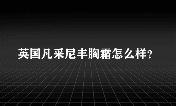 英国凡采尼丰胸霜怎么样？