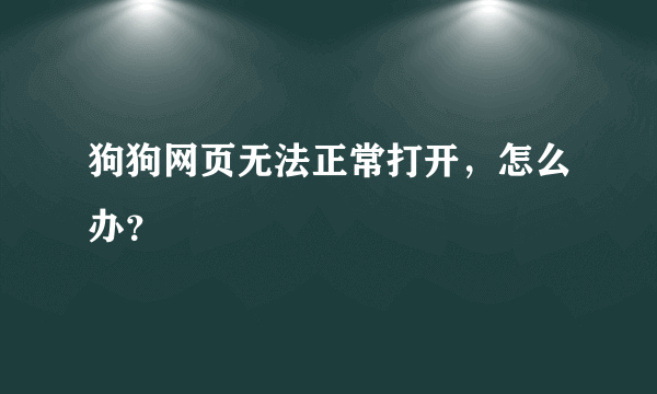 狗狗网页无法正常打开，怎么办？