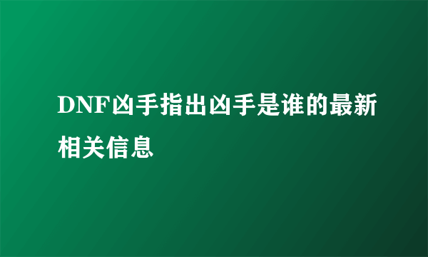 DNF凶手指出凶手是谁的最新相关信息