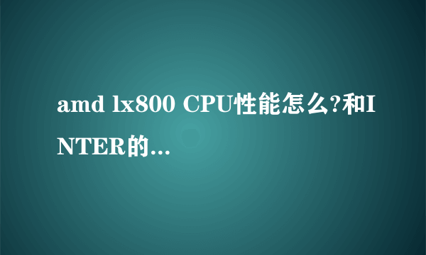 amd lx800 CPU性能怎么?和INTER的赛扬410差多少呀??