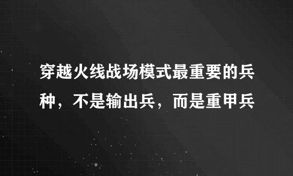 穿越火线战场模式最重要的兵种，不是输出兵，而是重甲兵