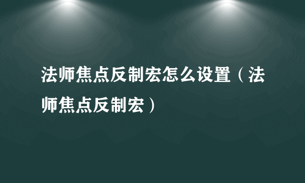 法师焦点反制宏怎么设置（法师焦点反制宏）