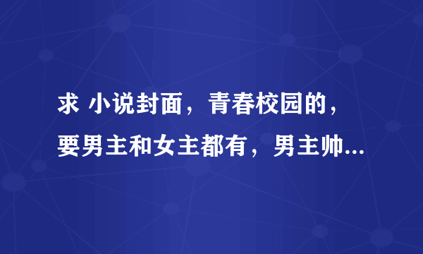 求 小说封面，青春校园的，要男主和女主都有，男主帅气，冷酷，女主，长发大眼。。 男主要蓝色耳钉的..