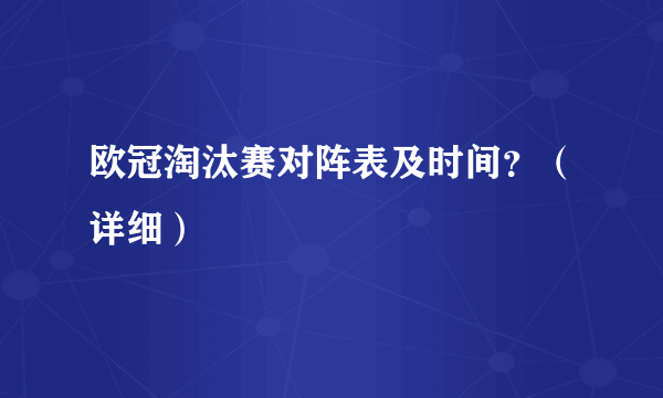 欧冠淘汰赛对阵表及时间？（详细）