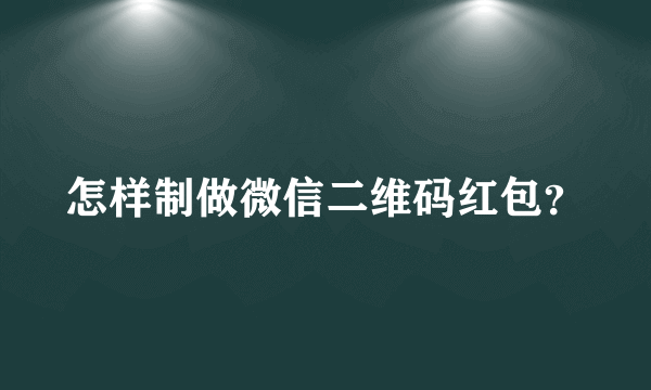 怎样制做微信二维码红包？