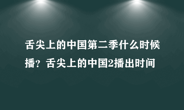 舌尖上的中国第二季什么时候播？舌尖上的中国2播出时间