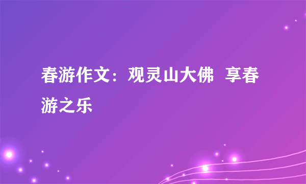 春游作文：观灵山大佛  享春游之乐