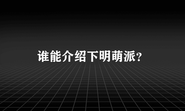 谁能介绍下明萌派？