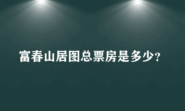 富春山居图总票房是多少？