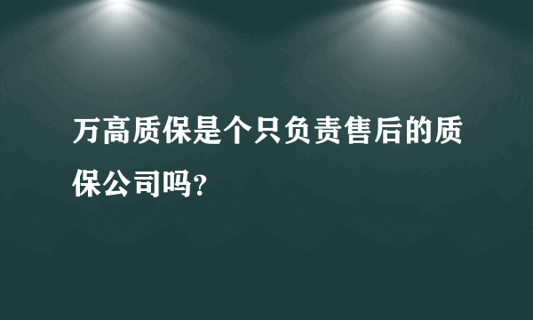 万高质保是个只负责售后的质保公司吗？