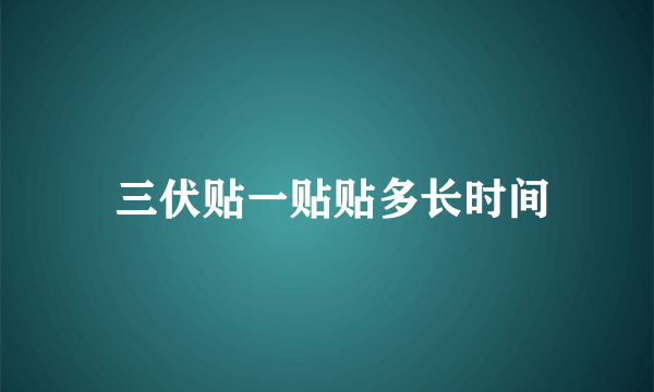  三伏贴一贴贴多长时间