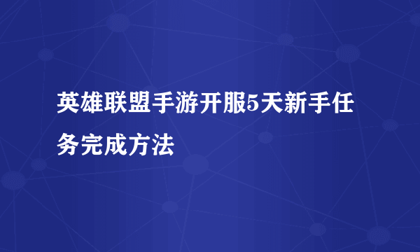 英雄联盟手游开服5天新手任务完成方法