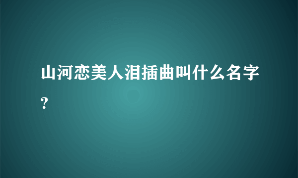 山河恋美人泪插曲叫什么名字？