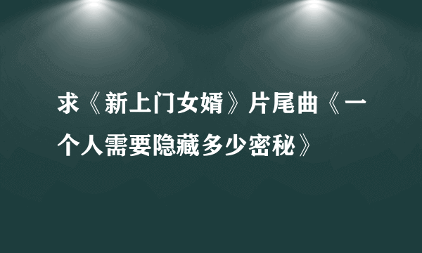 求《新上门女婿》片尾曲《一个人需要隐藏多少密秘》