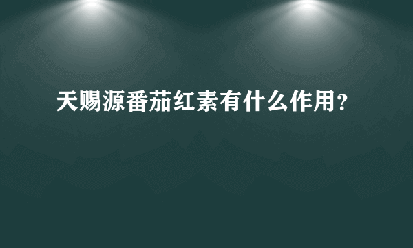 天赐源番茄红素有什么作用？