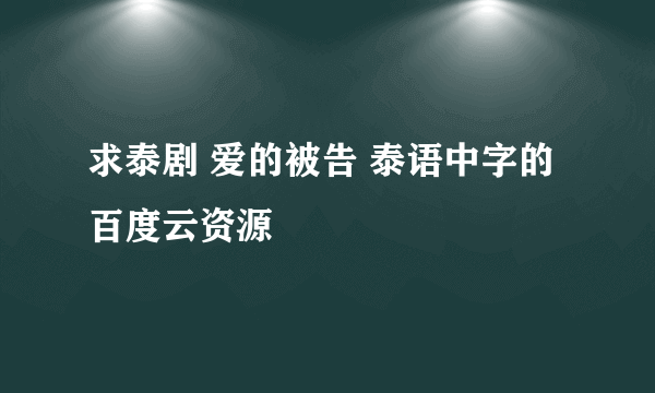 求泰剧 爱的被告 泰语中字的百度云资源