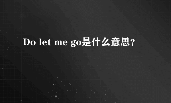 Do let me go是什么意思？