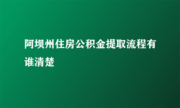 阿坝州住房公积金提取流程有谁清楚