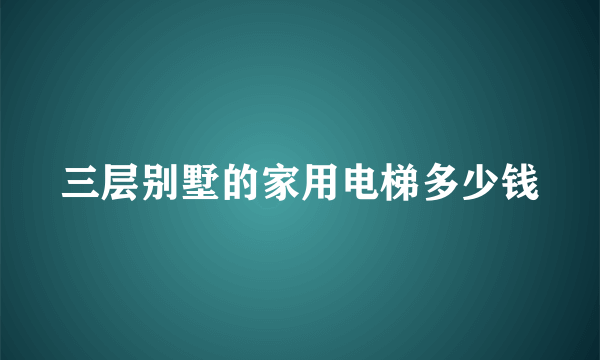 三层别墅的家用电梯多少钱