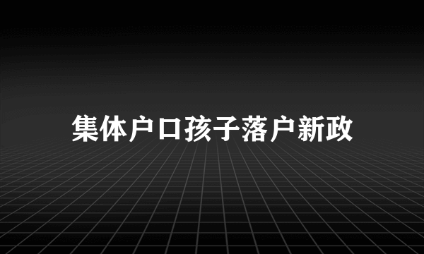 集体户口孩子落户新政