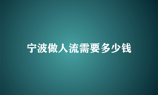 宁波做人流需要多少钱