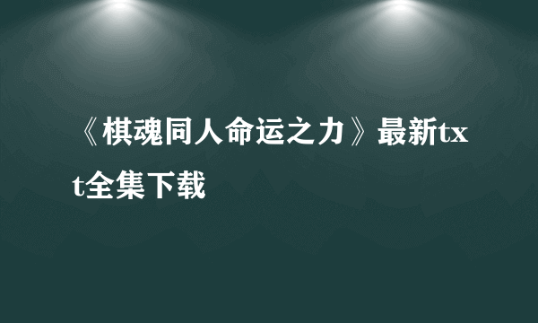 《棋魂同人命运之力》最新txt全集下载