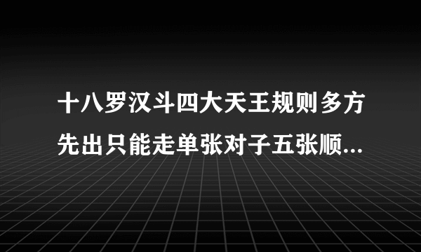 十八罗汉斗四大天王规则多方先出只能走单张对子五张顺五张同花三张不带2最大3最小