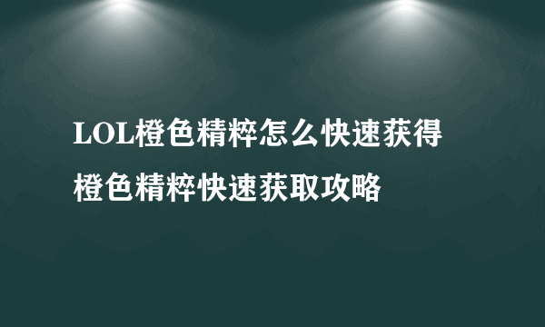 LOL橙色精粹怎么快速获得 橙色精粹快速获取攻略