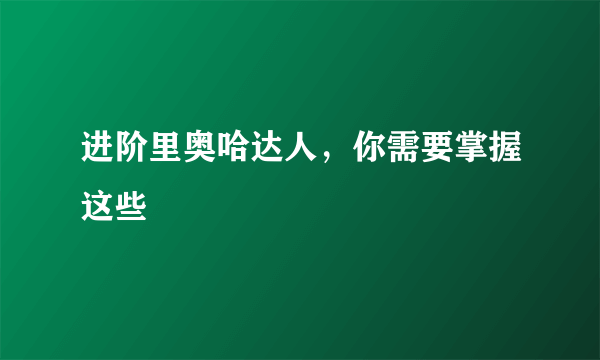 进阶里奥哈达人，你需要掌握这些