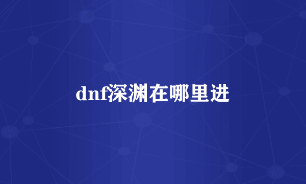 dnf深渊在哪里进