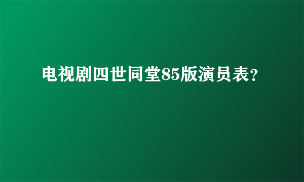 电视剧四世同堂85版演员表？