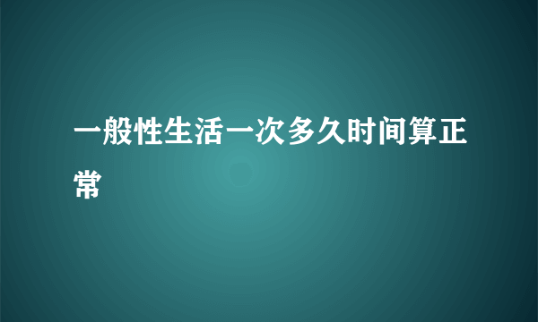 一般性生活一次多久时间算正常