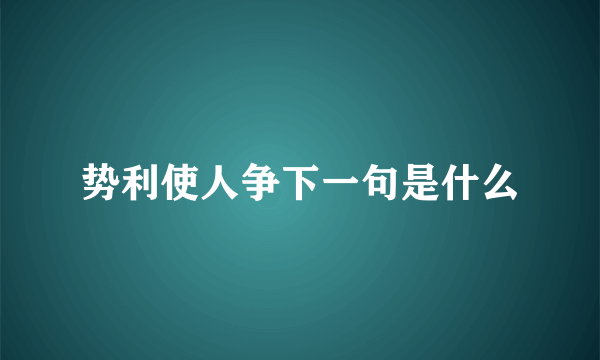 势利使人争下一句是什么