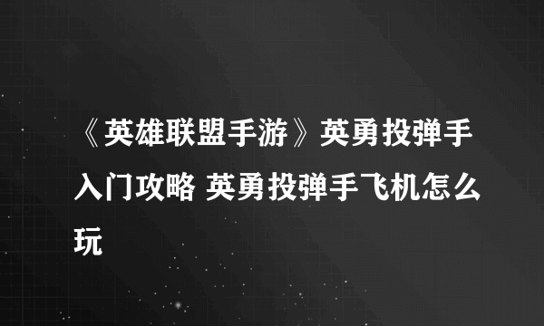 《英雄联盟手游》英勇投弹手入门攻略 英勇投弹手飞机怎么玩