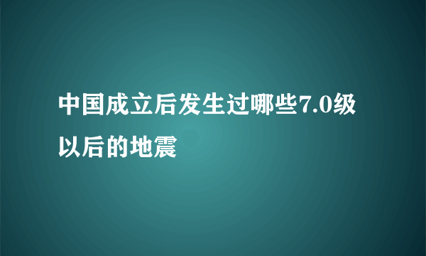 中国成立后发生过哪些7.0级以后的地震