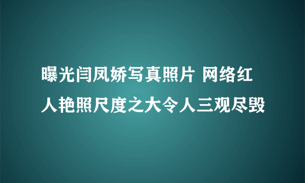 曝光闫凤娇写真照片 网络红人艳照尺度之大令人三观尽毁