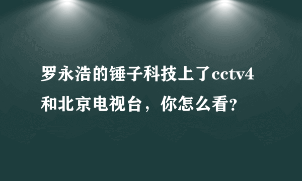 罗永浩的锤子科技上了cctv4和北京电视台，你怎么看？