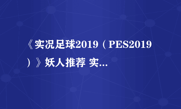 《实况足球2019（PES2019）》妖人推荐 实况足球2019有哪些妖人