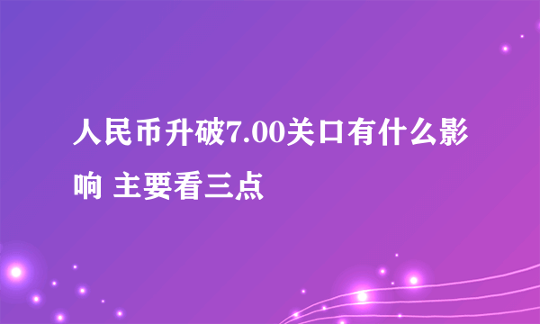 人民币升破7.00关口有什么影响 主要看三点