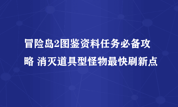 冒险岛2图鉴资料任务必备攻略 消灭道具型怪物最快刷新点