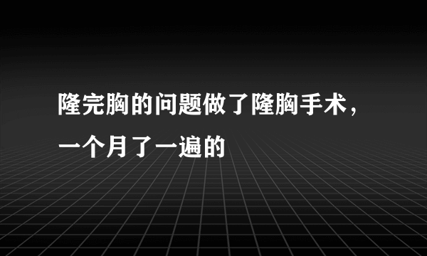 隆完胸的问题做了隆胸手术，一个月了一遍的